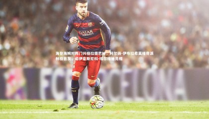 哈哈体育_海登海姆对阵门兴格拉德巴赫，阿尔扬-伊布拉希莫维奇派林格首发，诺伊豪斯尼科-埃尔维迪亮相