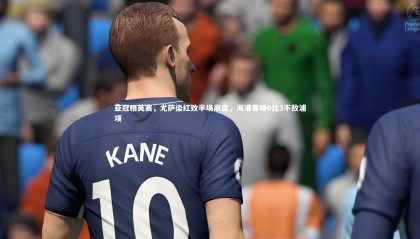 哈哈体育|亚冠精英赛，尤萨染红致半场崩盘，海港客场0比3不敌浦项