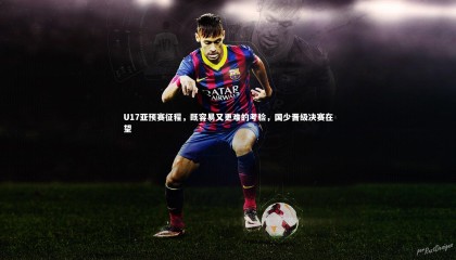 哈哈娱乐_U17亚预赛征程，既容易又更难的考验，国少晋级决赛在望
