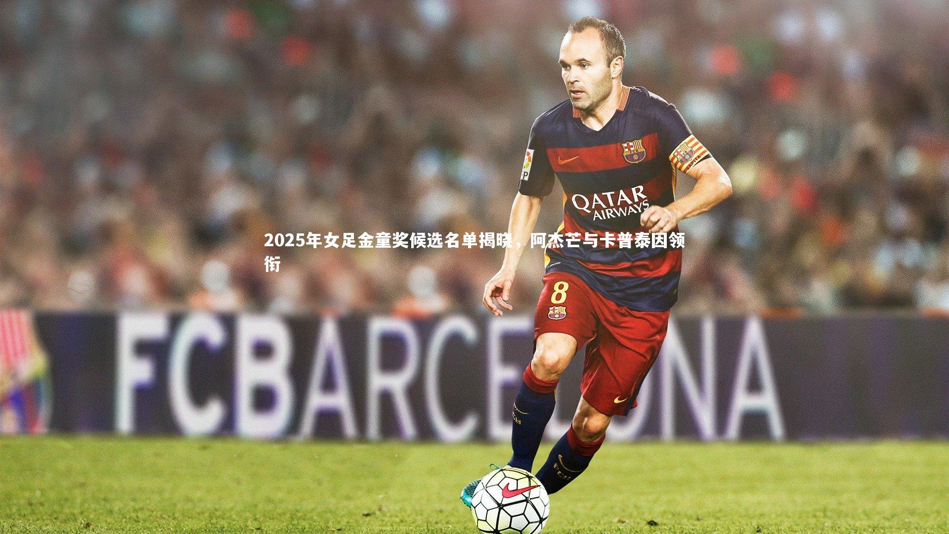 2025年女足金童奖候选名单揭晓，阿杰芒与卡普泰因领衔