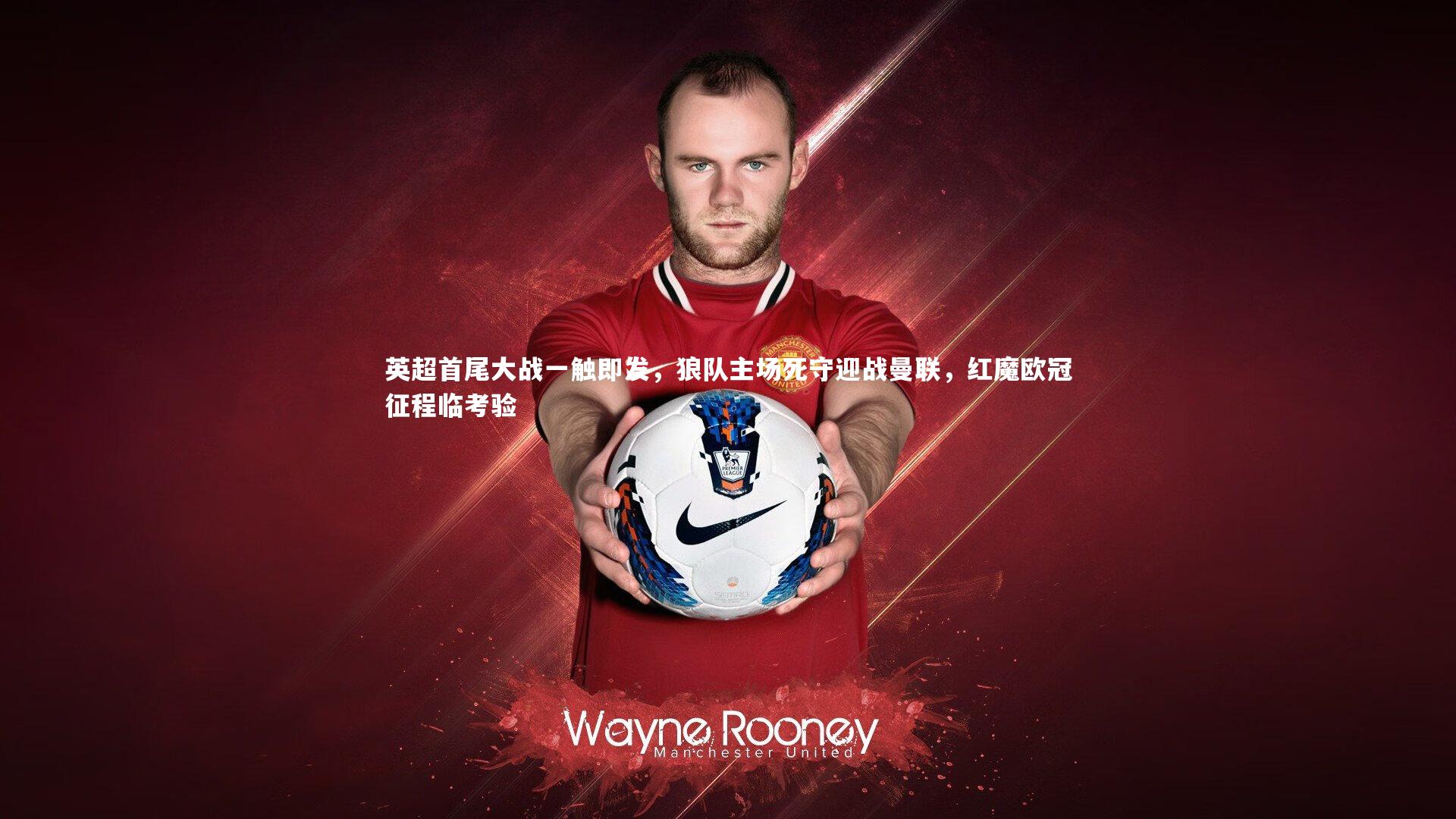 英超首尾大战一触即发，狼队主场死守迎战曼联，红魔欧冠征程临考验