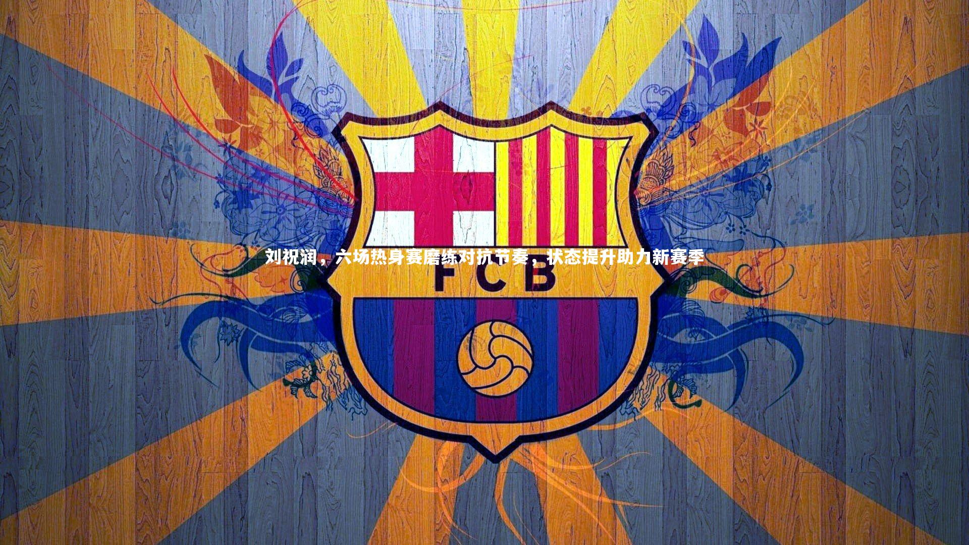 刘祝润，六场热身赛磨练对抗节奏，状态提升助力新赛季