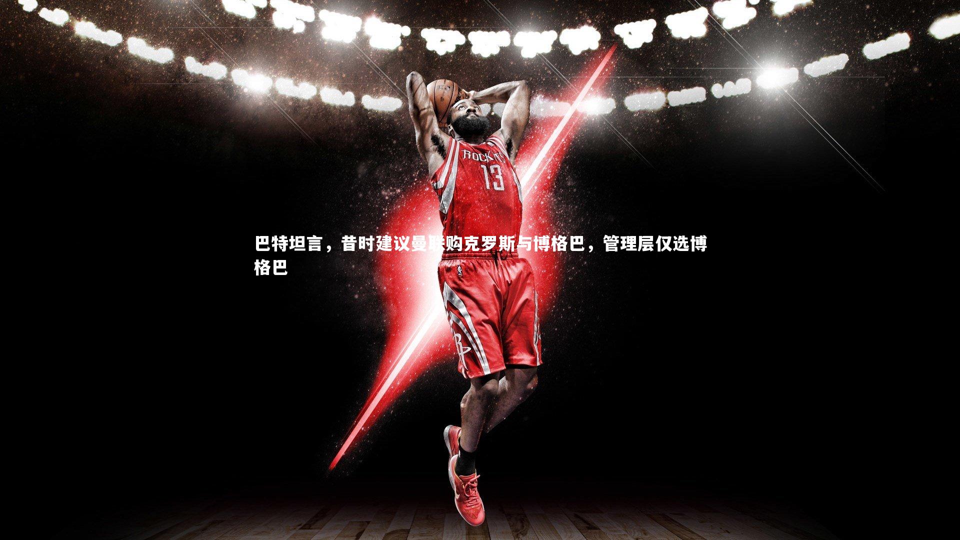 巴特坦言，昔时建议曼联购克罗斯与博格巴，管理层仅选博格巴