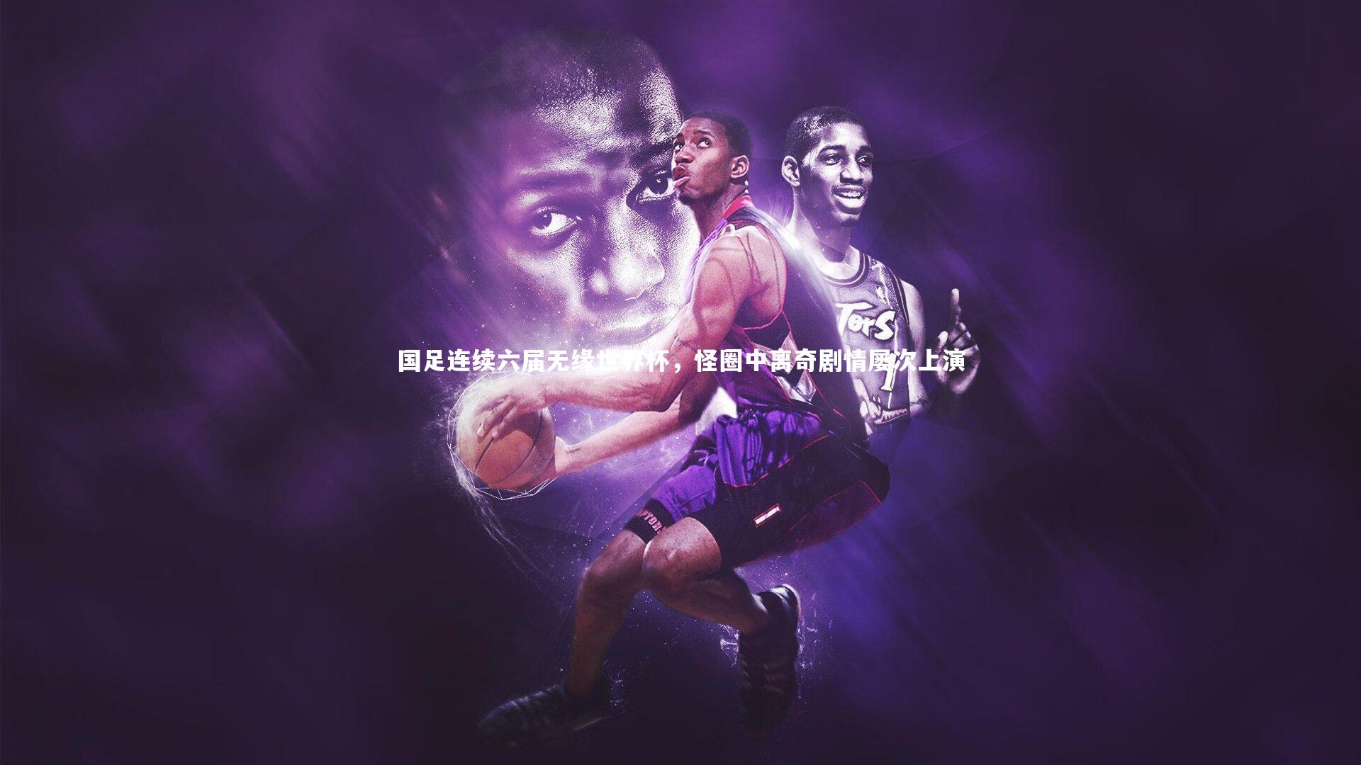 国足连续六届无缘世界杯,怪圈中离奇剧情屡次上演