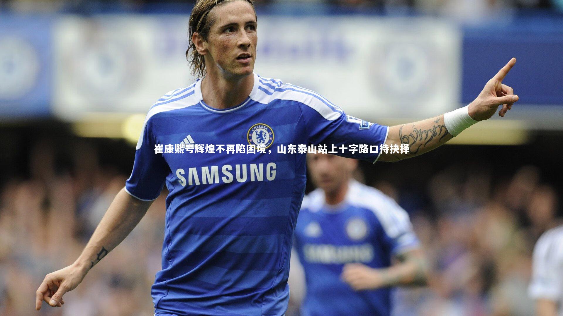 崔康熙号辉煌不再陷困境,山东泰山站上十字路口待抉择