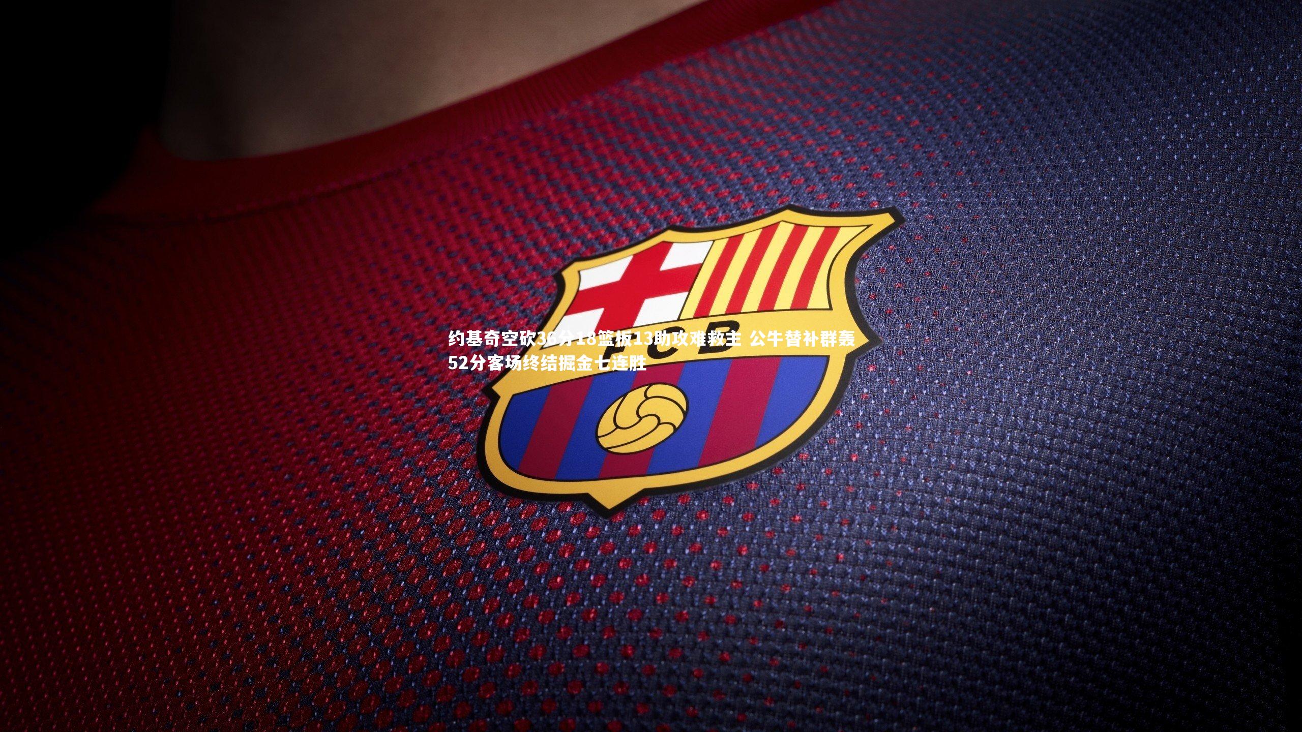 约基奇空砍36分18篮板13助攻难救主 公牛替补群轰52分客场终结掘金七连胜