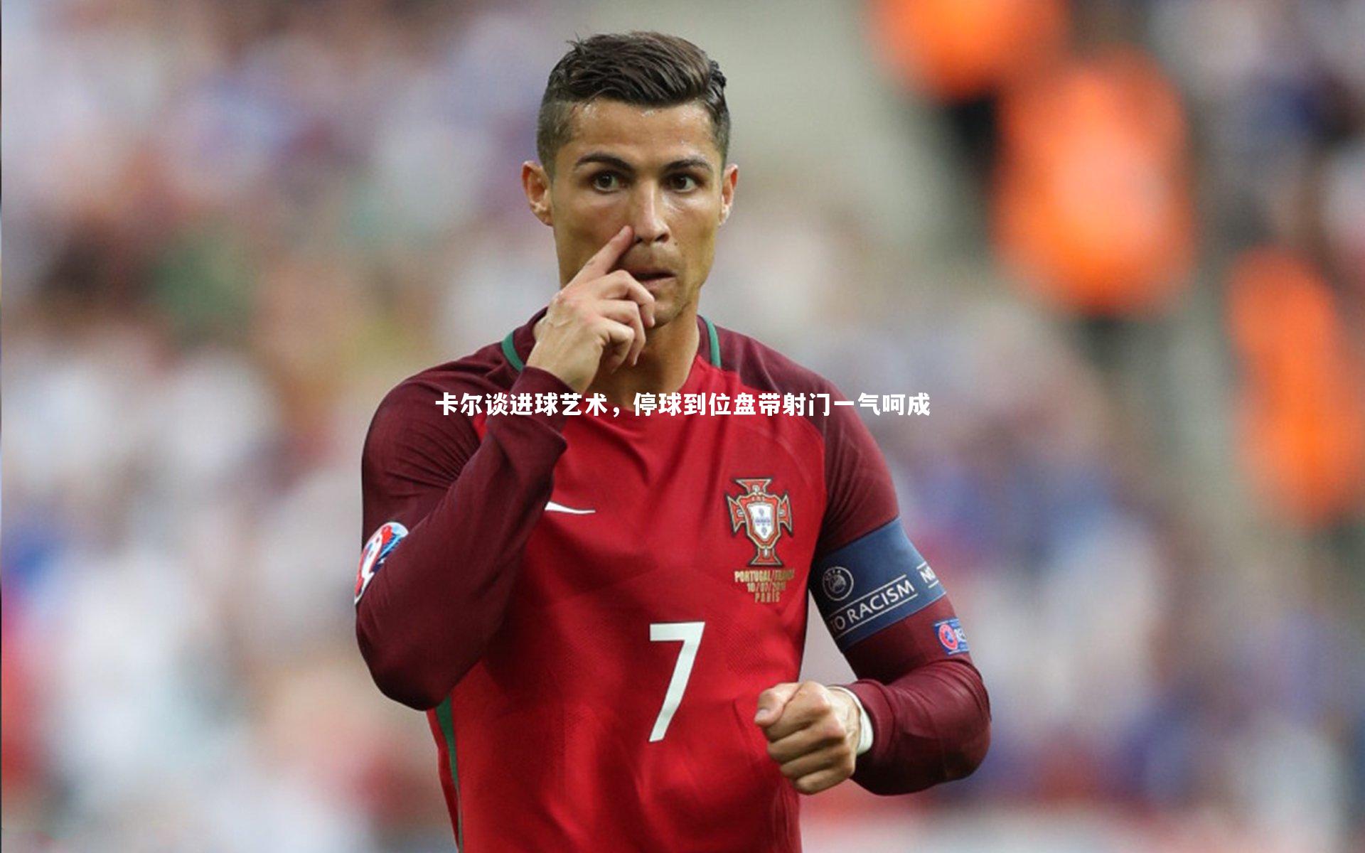 卡尔谈进球艺术，停球到位盘带射门一气呵成