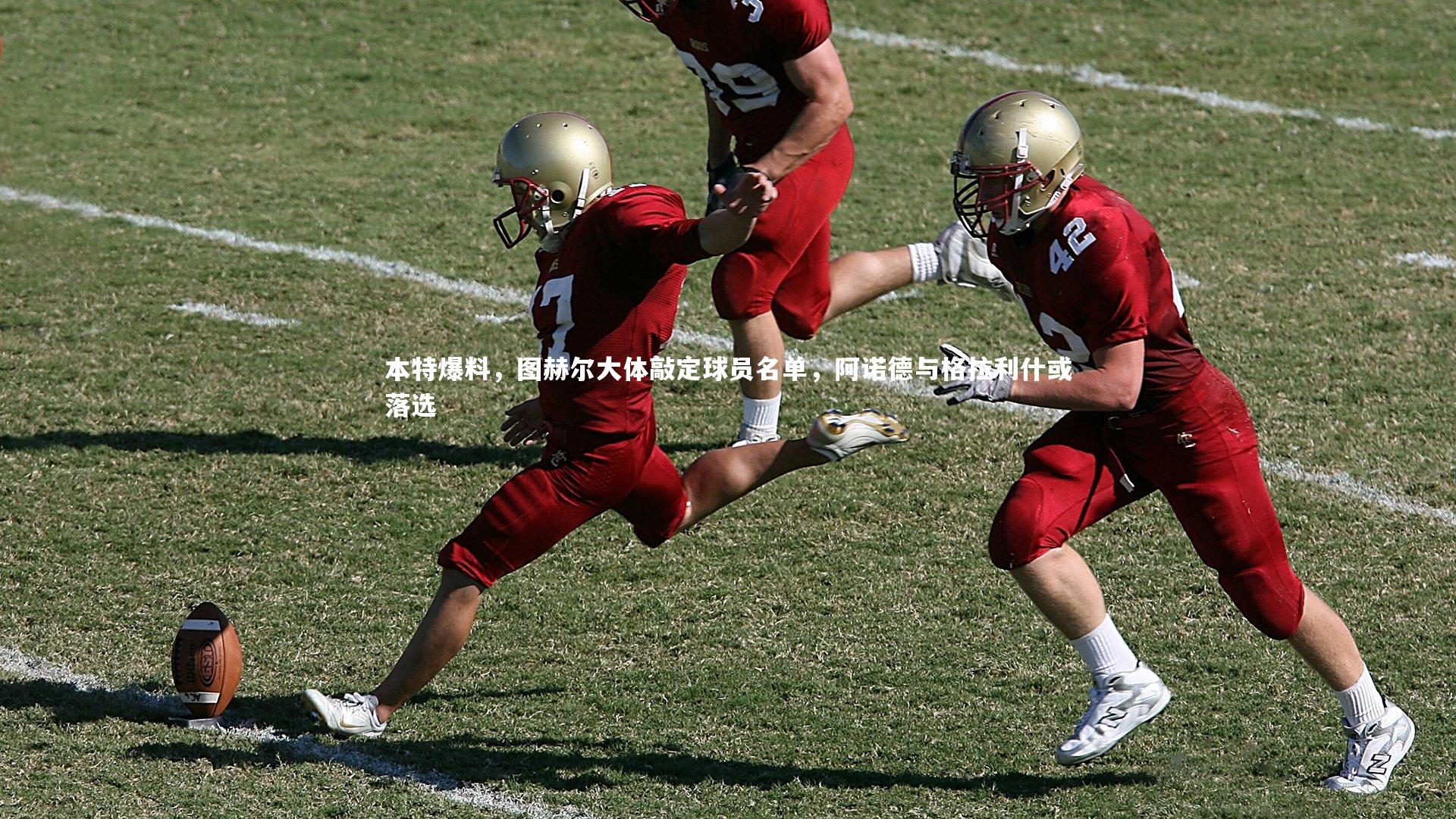 本特爆料，图赫尔大体敲定球员名单，阿诺德与格拉利什或落选